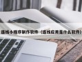 句容连线小程序制作软件（连线应用是什么软件）