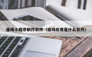句容连线小程序制作软件（连线应用是什么软件）