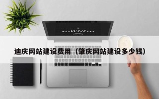 句容迪庆网站建设费用（肇庆网站建设多少钱）