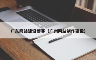 句容广东网站建设博客（广州网站制作建设）