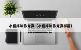 句容小程序制作竞赛（小程序制作竞赛样题）
