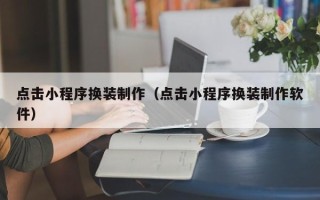 句容点击小程序换装制作（点击小程序换装制作软件）