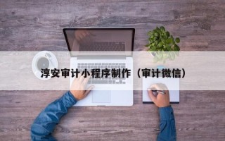 句容淳安审计小程序制作（审计微信）