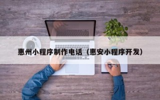 句容惠州小程序制作电话（惠安小程序开发）