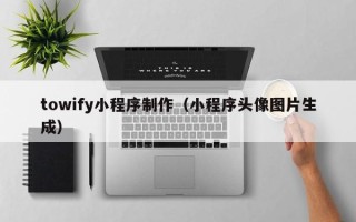 句容towify小程序制作（小程序头像图片生成）